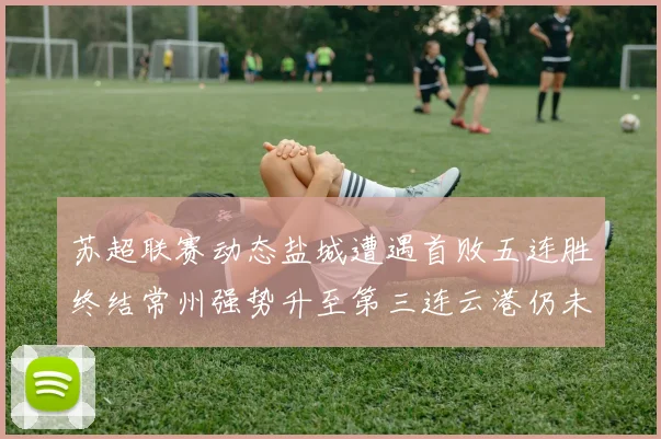 苏超联赛动态盐城遭遇首败五连胜终结常州强势升至第三连云港仍未尝胜绩