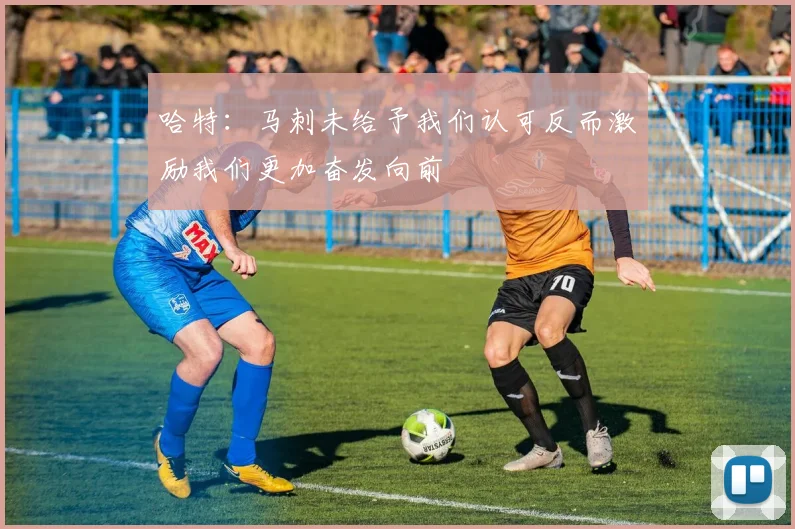 哈特：马刺未给予我们认可反而激励我们更加奋发向前