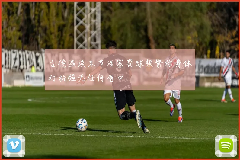 古德温谈末节活塞罚球频繁称身体对抗强无任何借口