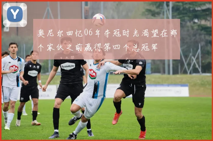奥尼尔回忆06年夺冠时光渴望在那个家伙之前赢得第四个总冠军