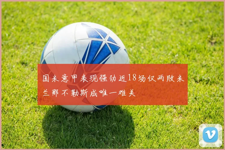 国米意甲表现强劲近18场仅两败米兰那不勒斯成唯一难关