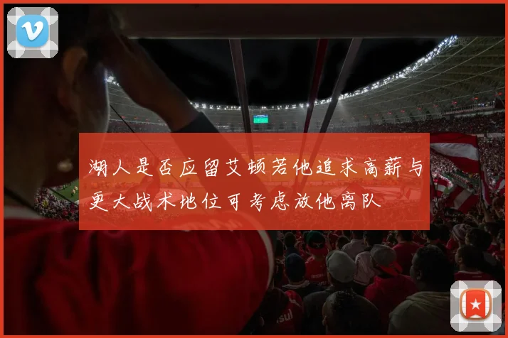 湖人是否应留艾顿若他追求高薪与更大战术地位可考虑放他离队