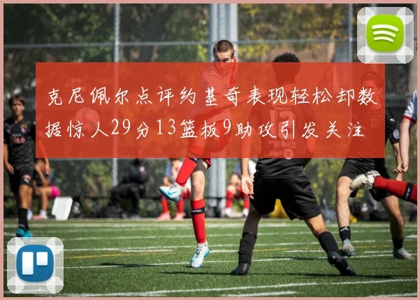 克尼佩尔点评约基奇表现轻松却数据惊人29分13篮板9助攻引发关注