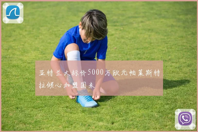 亚特兰大标价5000万欧元帕莱斯特拉倾心加盟国米