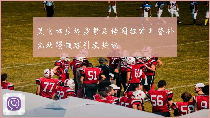 吴飞回应终身禁足传闻称常年替补无处踢假球引发热议