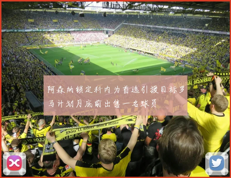 阿森纳锁定科内为首选引援目标罗马计划月底前出售一名球员