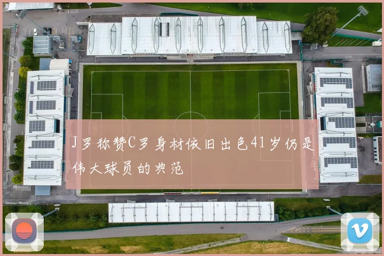 J罗称赞C罗身材依旧出色41岁仍是伟大球员的典范